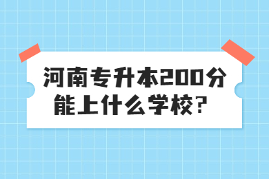 2023年河南專升本200分能上什么學(xué)校？