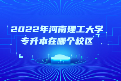 2022年河南理工大學(xué)專升本在哪個校區(qū)？