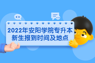 2022年安陽學院專升本新生報到時間及地點
