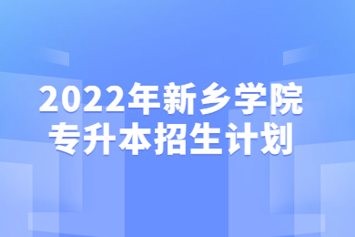 2022年新鄉(xiāng)學(xué)院專升本招生計(jì)劃