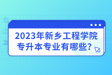 2023年新鄉工程學院專升本專業有哪些？