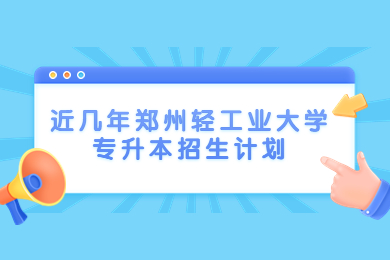 近幾年鄭州輕工業大學專升本招生計劃