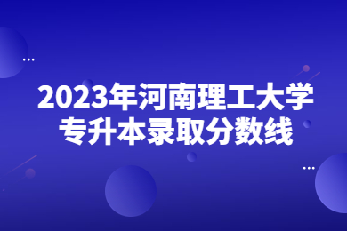 2023年河南理工大學專升本錄取分數線