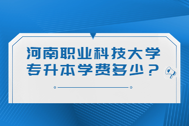 2023年河南職業科技大學專升本學費多少？