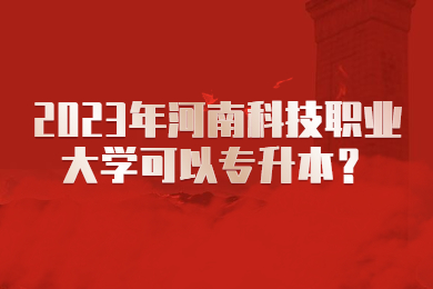 2023年河南科技職業(yè)大學(xué)可以專升本？