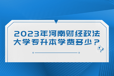 2023年河南財經政法大學專升本學費多少？