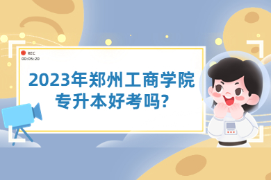 2023年鄭州工商學(xué)院專升本好考嗎?
