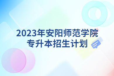 2023年安陽師范學院專升本招生計劃