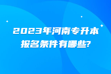 2023年河南專升本報名條件有哪些?
