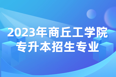 2023年商丘工學院專升本招生專業