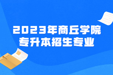 2023年商丘學院專升本招生專業