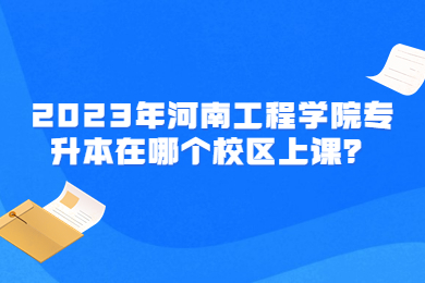 2023年河南工程學院專升本在哪個校區上課？