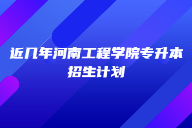 近幾年河南工程學院專升本招生計劃
