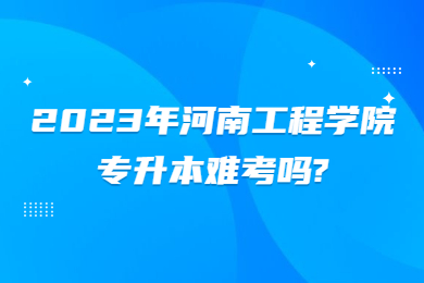 2023年河南工程學院專升本難考嗎?