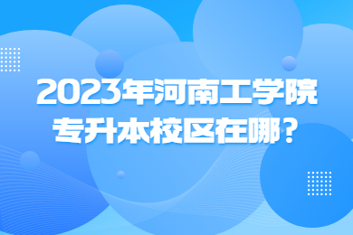2023年河南工學院專升本校區在哪?
