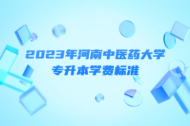2023年河南中醫(yī)藥大學(xué)專(zhuān)升本學(xué)費(fèi)標(biāo)準(zhǔn)