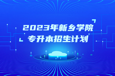 2023年新鄉(xiāng)學院專升本招生計劃