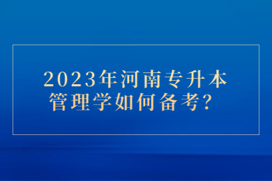 2023年河南專升本管理學如何備考？