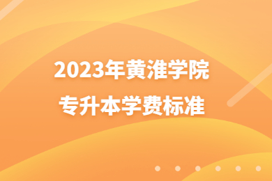 2023年黃淮學(xué)院專升本學(xué)費(fèi)標(biāo)準(zhǔn)