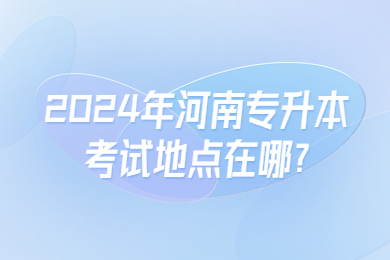 2024年河南專升本考試地點在哪?