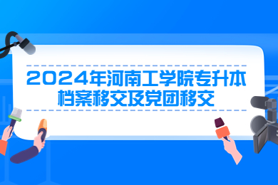 2024年河南工學(xué)院專升本檔案移交及黨團移交